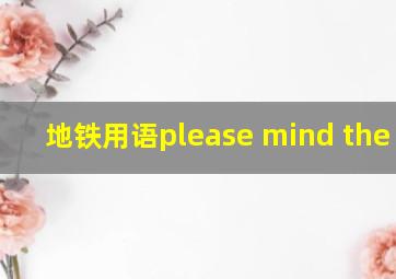 地铁用语please mind the gap